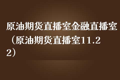 原油期货直播室金融直播室（原油期货直播室11.22）_https://www.iteshow.com_期货百科_第1张