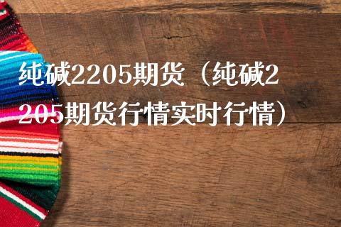 纯碱2205期货（纯碱2205期货行情实时行情）_https://www.iteshow.com_股指期权_第1张