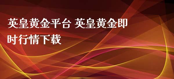 英皇黄金平台 英皇黄金即时行情下载_https://www.iteshow.com_商品期货_第1张