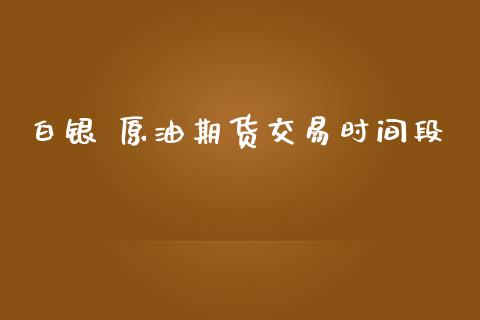 白银 原油期货交易时间段_https://www.iteshow.com_期货交易_第1张