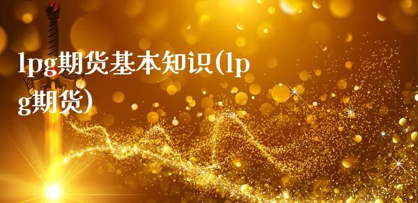 lpg期货基本知识(lpg期货)_https://www.iteshow.com_期货开户_第1张