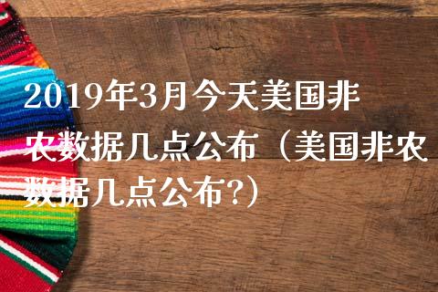 2019年3月今天美国非农数据几点公布（美国非农数据几点公布?）_https://www.iteshow.com_商品期权_第1张