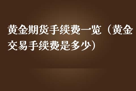 黄金期货手续费一览（黄金交易手续费是多少）_https://www.iteshow.com_股指期货_第1张