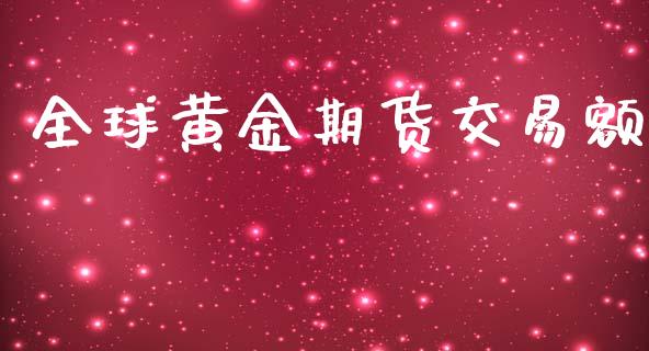 全球黄金期货交易额_https://www.iteshow.com_期货开户_第1张