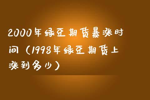 2000年绿豆期货暴涨时间（1998年绿豆期货上涨到多少）_https://www.iteshow.com_股指期货_第1张