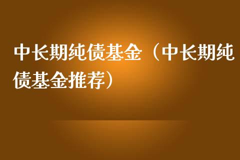 中长期纯债基金（中长期纯债基金推荐）_https://www.iteshow.com_基金_第1张