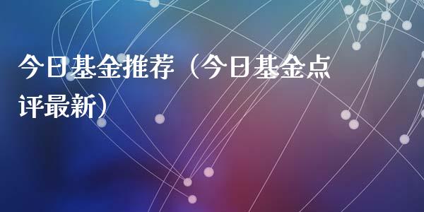 今日基金推荐（今日基金点评最新）_https://www.iteshow.com_基金_第1张