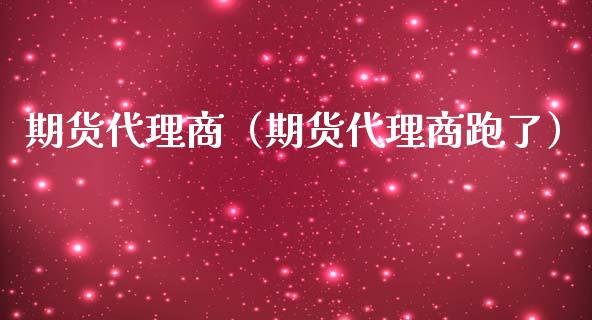 期货代理商（期货代理商跑了）_https://www.iteshow.com_期货交易_第1张