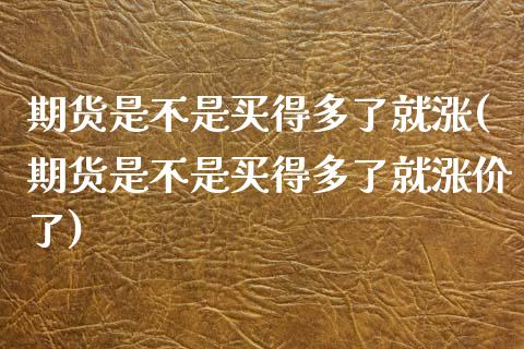 期货是不是买得多了就涨(期货是不是买得多了就涨价了)_https://www.iteshow.com_黄金期货_第1张