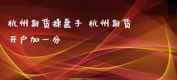 杭州期货操盘手 杭州期货开户加一分_https://www.iteshow.com_股指期权_第1张