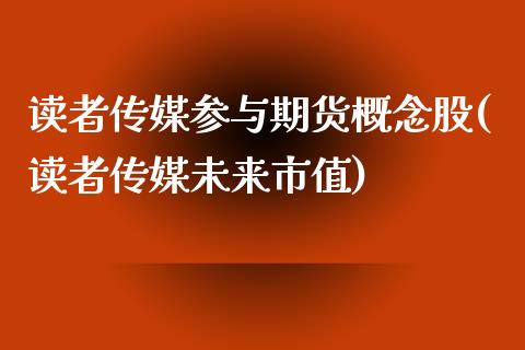 读者传媒参与期货概念股(读者传媒未来市值)_https://www.iteshow.com_基金_第1张