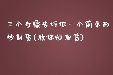 三个步骤告诉你一个简单的炒期货(教你炒期货)_https://www.iteshow.com_商品期权_第1张