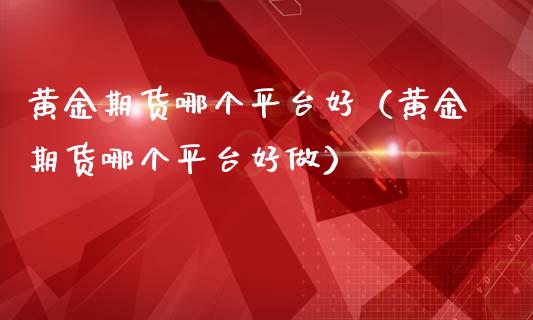 黄金期货哪个平台好（黄金期货哪个平台好做）_https://www.iteshow.com_期货公司_第1张