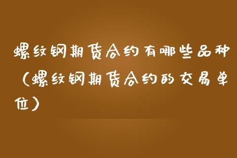 螺纹钢期货合约有哪些品种（螺纹钢期货合约的交易单位）_https://www.iteshow.com_商品期权_第1张