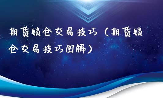 期货锁仓交易技巧（期货锁仓交易技巧图解）_https://www.iteshow.com_期货百科_第1张