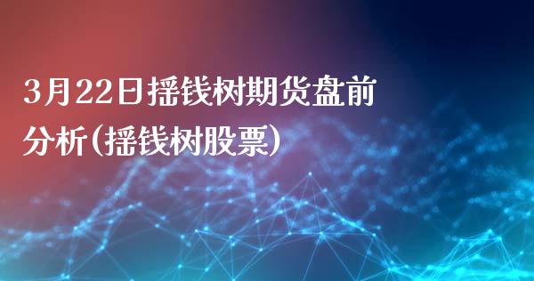 3月22日摇钱树期货盘前分析(摇钱树股票)_https://www.iteshow.com_期货百科_第1张