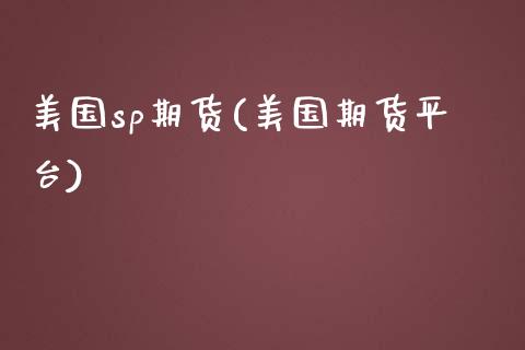 美国sp期货(美国期货平台)_https://www.iteshow.com_股指期货_第1张