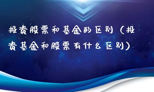 投资股票和基金的区别（投资基金和股票有什么区别）_https://www.iteshow.com_基金_第1张