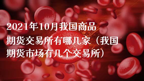 2021年10月我国商品期货交易所有哪几家（我国期货市场有几个交易所）_https://www.iteshow.com_黄金期货_第1张