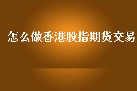 怎么做香港股指期货交易_https://www.iteshow.com_期货交易_第1张