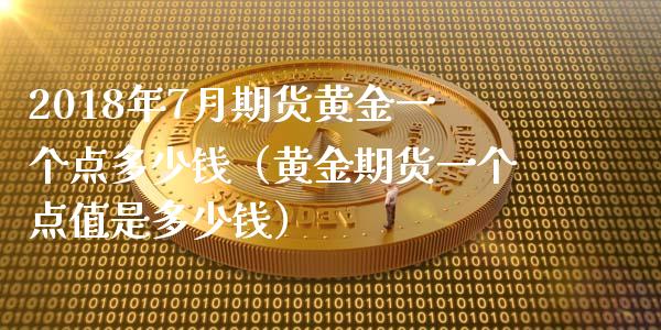 2018年7月期货黄金一个点多少钱（黄金期货一个点值是多少钱）_https://www.iteshow.com_期货开户_第1张