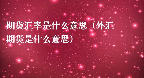 期货汇率是什么意思（外汇期货是什么意思）_https://www.iteshow.com_期货百科_第1张