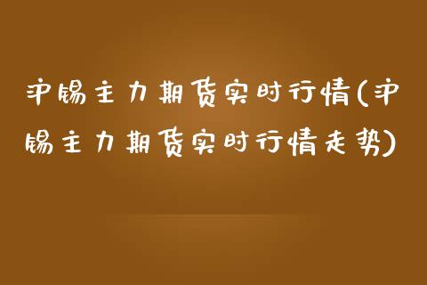 沪锡主力期货实时行情(沪锡主力期货实时行情走势)_https://www.iteshow.com_原油期货_第1张