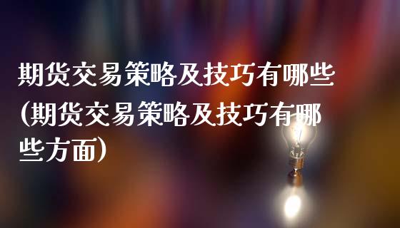 期货交易策略及技巧有哪些(期货交易策略及技巧有哪些方面)_https://www.iteshow.com_黄金期货_第1张