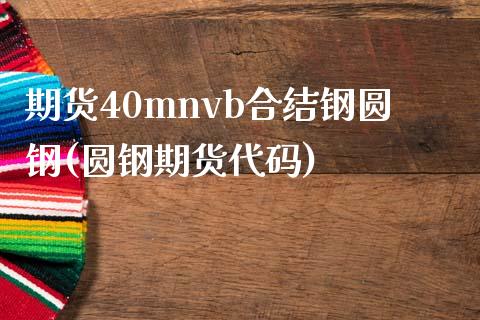 期货40mnvb合结钢圆钢(圆钢期货代码)_https://www.iteshow.com_股指期权_第1张