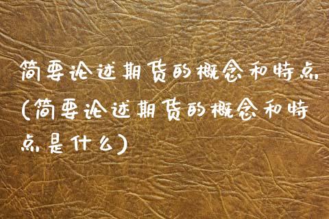 简要论述期货的概念和特点(简要论述期货的概念和特点是什么)_https://www.iteshow.com_期货开户_第1张