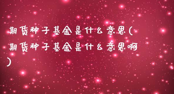 期货种子基金是什么意思(期货种子基金是什么意思啊)_https://www.iteshow.com_商品期权_第1张