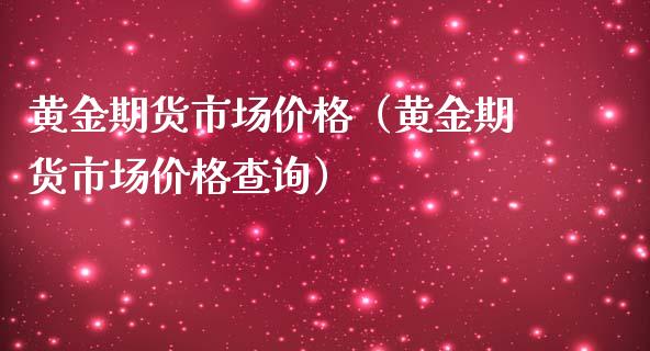 黄金期货市场价格（黄金期货市场价格查询）_https://www.iteshow.com_期货知识_第1张