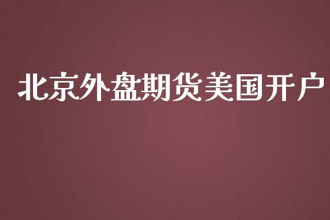 北京外盘期货美国开户_https://www.iteshow.com_期货开户_第1张