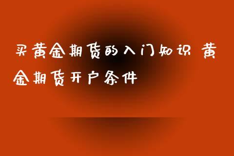 买黄金期货的入门知识 黄金期货开户条件_https://www.iteshow.com_期货品种_第1张