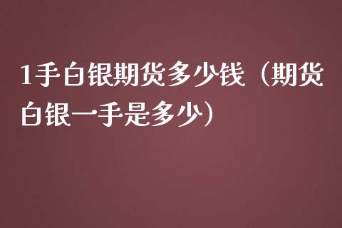 1手白银期货多少钱（期货白银一手是多少）_https://www.iteshow.com_期货开户_第1张