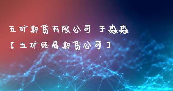 五矿期货有限公司 于淼淼【五矿经易期货公司】_https://www.iteshow.com_期货百科_第1张