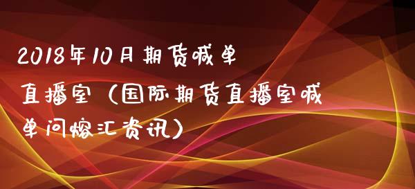 2018年10月期货喊单直播室（国际期货直播室喊单问熔汇资讯）_https://www.iteshow.com_原油期货_第1张