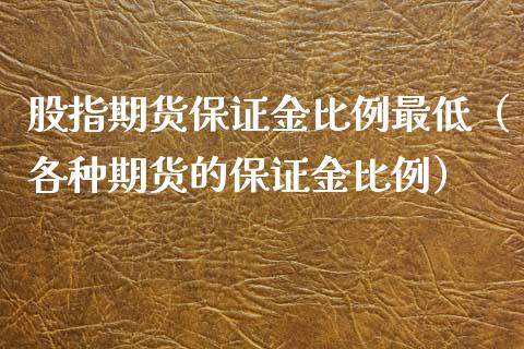 股指期货保证金比例最低（各种期货的保证金比例）_https://www.iteshow.com_期货公司_第1张