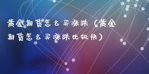 黄金期货怎么买涨跌（黄金期货怎么买涨跌比较快）_https://www.iteshow.com_期货品种_第1张