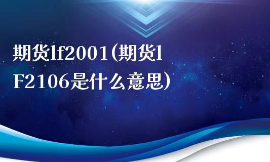 期货lf2001(期货lF2106是什么意思)_https://www.iteshow.com_期货百科_第1张