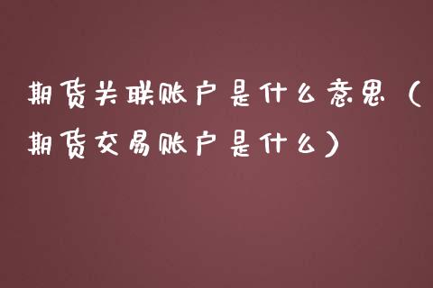 期货关联账户是什么意思（期货交易账户是什么）_https://www.iteshow.com_期货手续费_第1张