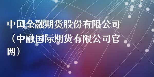 中国金融期货股份有限公司（中融国际期货有限公司官网）_https://www.iteshow.com_商品期权_第1张