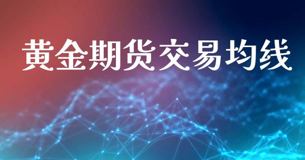 黄金期货交易均线_https://www.iteshow.com_期货知识_第1张