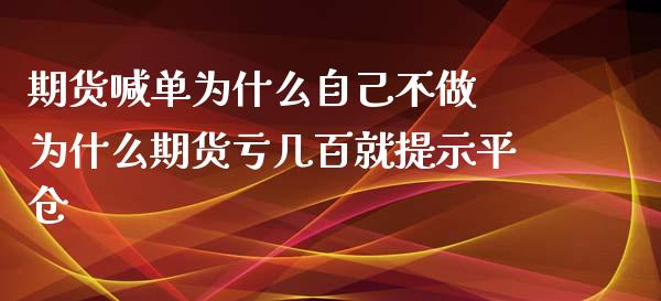 期货喊单为什么自己不做 为什么期货亏几百就提示平仓_https://www.iteshow.com_股指期货_第1张