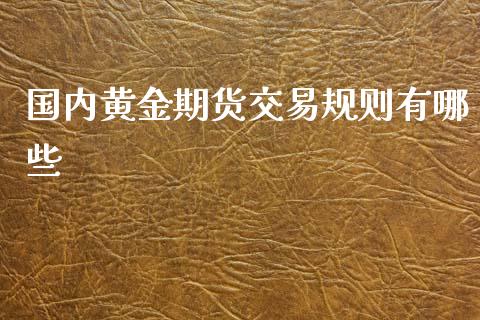 国内黄金期货交易规则有哪些_https://www.iteshow.com_期货手续费_第1张