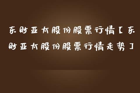 东财亚太股份股票行情【东财亚太股份股票行情走势】_https://www.iteshow.com_股票_第1张