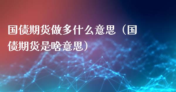 国债期货做多什么意思（国债期货是啥意思）_https://www.iteshow.com_期货手续费_第1张