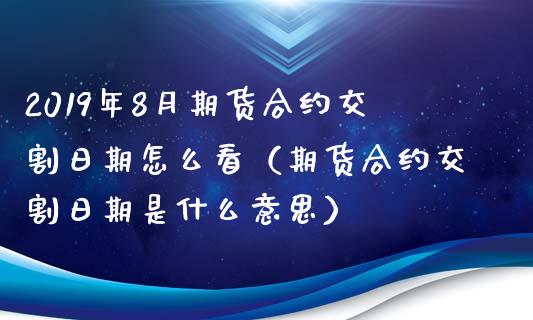 2019年8月期货合约交割日期怎么看（期货合约交割日期是什么意思）_https://www.iteshow.com_期货知识_第1张