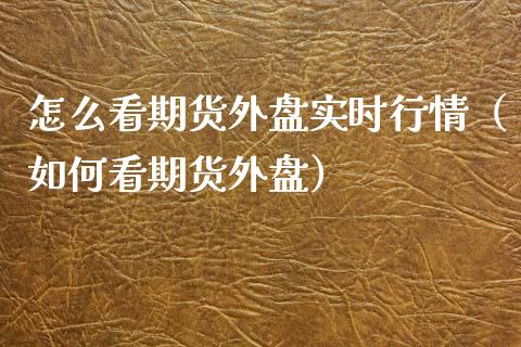 怎么看期货外盘实时行情（如何看期货外盘）_https://www.iteshow.com_黄金期货_第1张