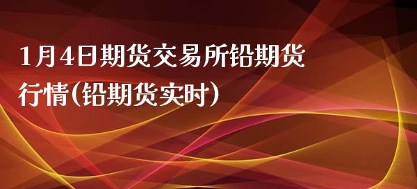 1月4日期货交易所铅期货行情(铅期货实时)_https://www.iteshow.com_期货公司_第1张